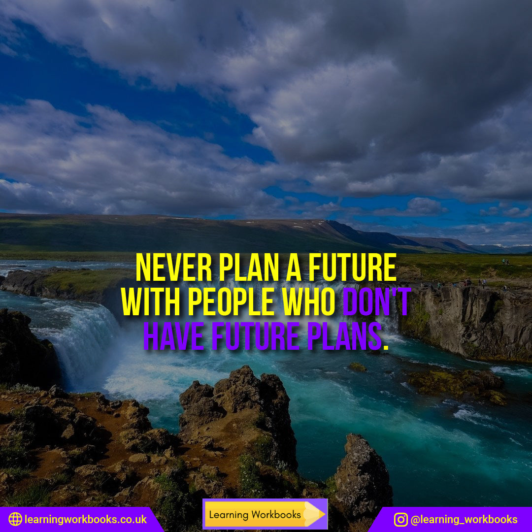 Never plan a future with people who don't have future plans.