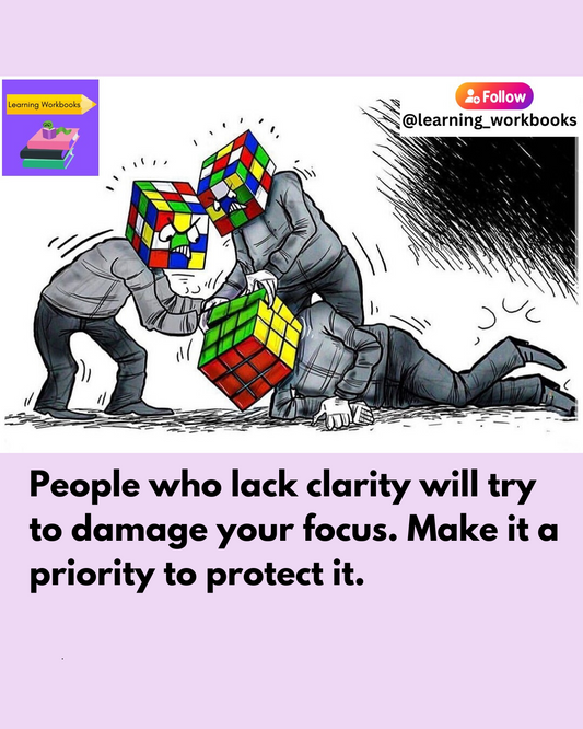 People who lack clarity will try to damage your focus. Make it a priority to protect it.