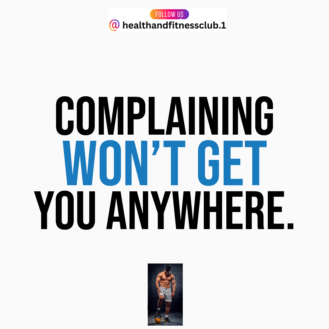 Complaining won't get you anywhere.