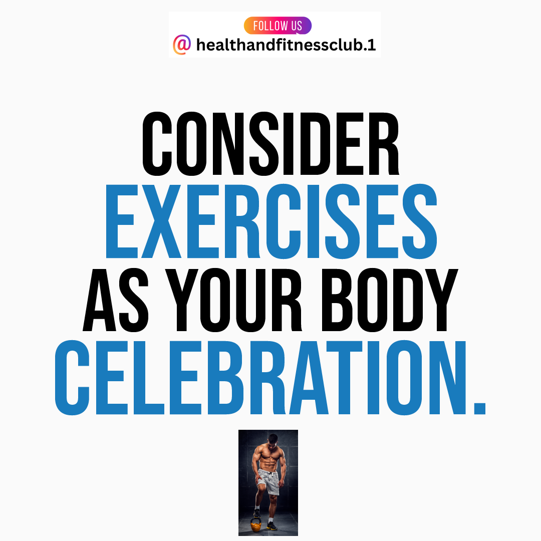 Consider exercises as your body celebration.